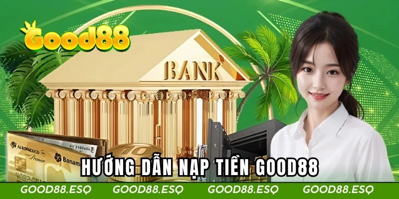 Hướng dẫn nạp tiền GOOD88 qua các phương thức phổ biến