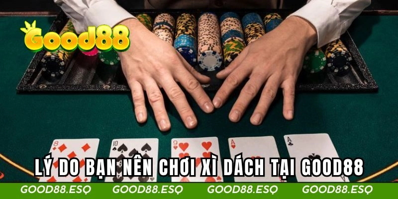 Lý do bạn nên chơi xì dách tại GOOD88